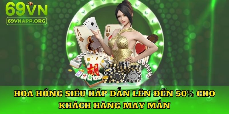 Hoa hồng siêu hấp dẫn lên đến 50% cho khách hàng may mắn